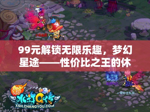 99元解鎖無限樂趣，夢幻星途——性價比之王的休閑游戲新體驗