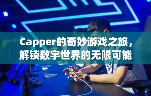 Capper的數(shù)字世界探險，解鎖無限可能的奇妙游戲之旅  第1張