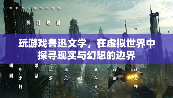 魯迅文學(xué)與虛擬世界，探尋現(xiàn)實(shí)與幻想的邊界