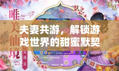 夫妻共游，解鎖游戲世界的甜蜜默契之旅