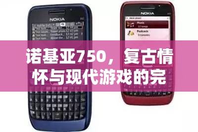 諾基亞750，復古情懷與現(xiàn)代游戲的完美碰撞