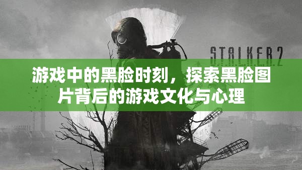 游戲中的黑臉時(shí)刻，探索黑臉圖片背后的游戲文化與心理