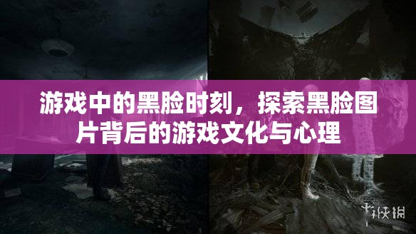 游戲中的黑臉時(shí)刻，探索黑臉圖片背后的游戲文化與心理
