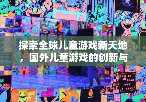 全球兒童游戲新天地，國外兒童游戲的創(chuàng)新與魅力探索