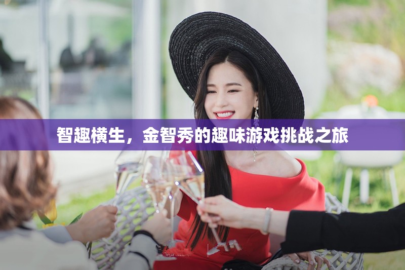 金智秀的趣味游戲挑戰(zhàn)，智趣橫生的歡樂之旅