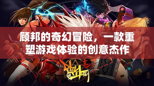 顧邦的奇幻冒險(xiǎn)，重塑游戲體驗(yàn)的創(chuàng)意杰作
