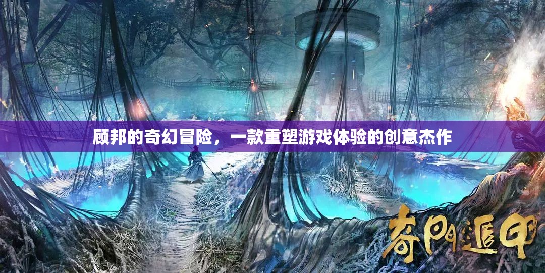 顧邦的奇幻冒險(xiǎn)，重塑游戲體驗(yàn)的創(chuàng)意杰作