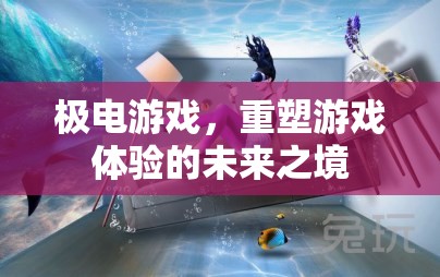 極電游戲，重塑未來游戲體驗(yàn)的科技新境