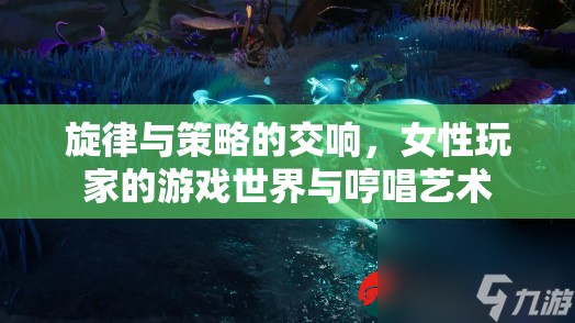 女性玩家的游戲世界，旋律與策略的交響，哼唱藝術(shù)的獨特魅力