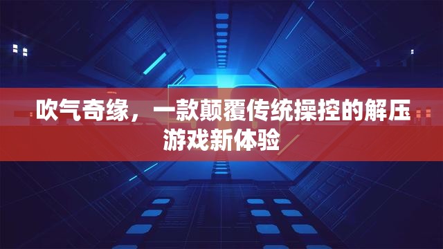 吹氣奇緣，解鎖解壓游戲新境界