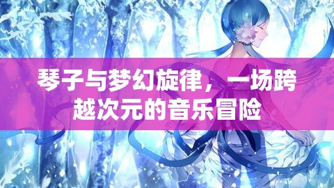 琴子與夢(mèng)幻旋律，一場(chǎng)跨越次元的音樂(lè)冒險(xiǎn)之旅