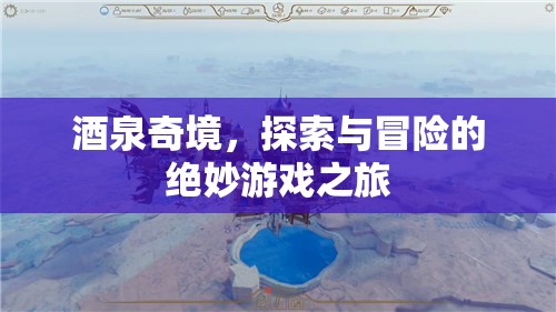 酒泉奇境，探索與冒險(xiǎn)的絕妙游戲之旅