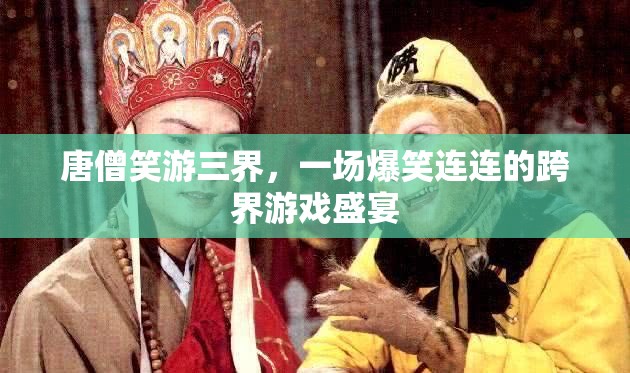 唐僧笑游三界，跨界游戲盛宴的爆笑之旅  第2張