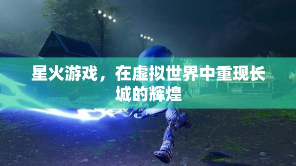 星火游戲，虛擬世界中的長城輝煌再現(xiàn)