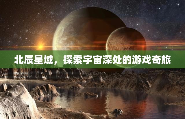 北辰星域，探索宇宙深處的游戲奇旅