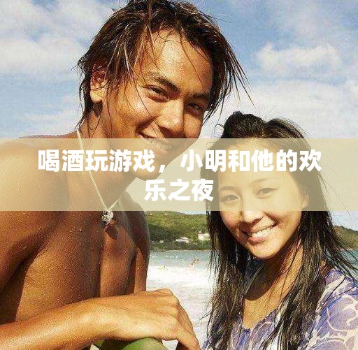 小明與友共度歡樂之夜，酒杯與游戲的完美碰撞
