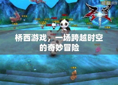 橋西游戲，一場跨越時空的奇妙冒險之旅