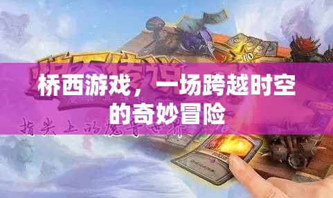 橋西游戲，一場跨越時空的奇妙冒險之旅