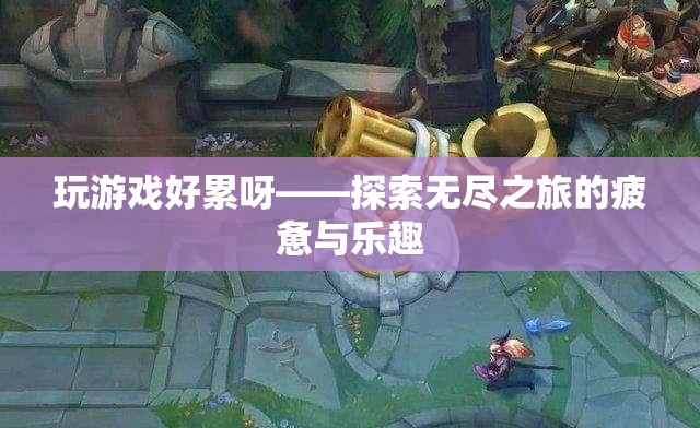 無(wú)盡之旅，探索游戲中的疲憊與樂(lè)趣