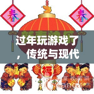 傳統(tǒng)與現(xiàn)代交織，過年期間的歡樂游戲時光