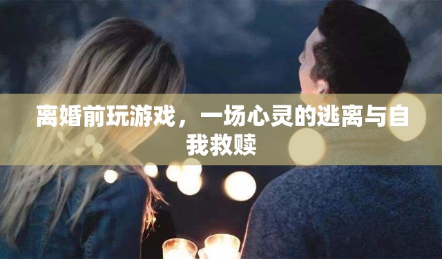 離婚前的游戲，心靈的逃離與自我救贖之旅