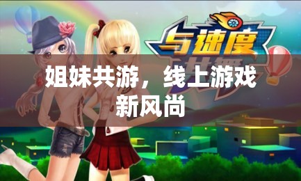 姐妹共游，線上游戲的新風(fēng)尚