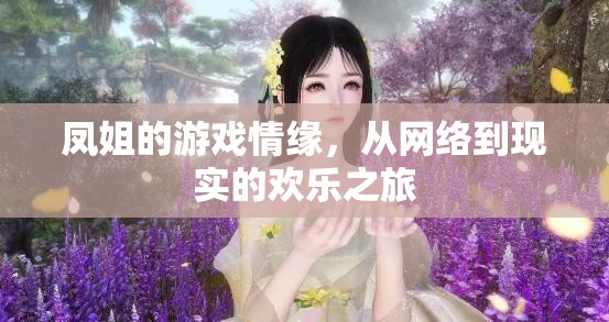 鳳姐的虛擬到現(xiàn)實(shí)，網(wǎng)絡(luò)情緣的歡樂(lè)旅程