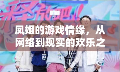 鳳姐的虛擬到現(xiàn)實(shí)，網(wǎng)絡(luò)情緣的歡樂(lè)旅程