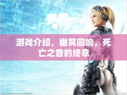 幽冥回響，死亡之音的終章——探索深邃游戲世界的終極冒險