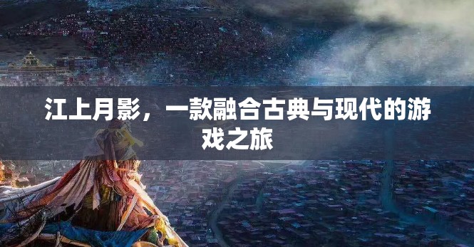 江上月影，古典與現(xiàn)代交織的夢(mèng)幻游戲之旅  第2張
