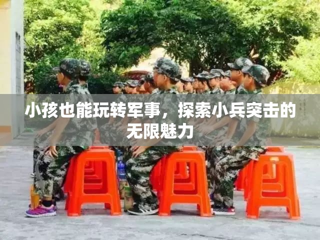 小小兵的軍事探索，兒童也能玩轉(zhuǎn)小兵突擊的無限魅力  第1張