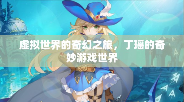 丁瑤的奇幻游戲之旅，虛擬世界的冒險(xiǎn)