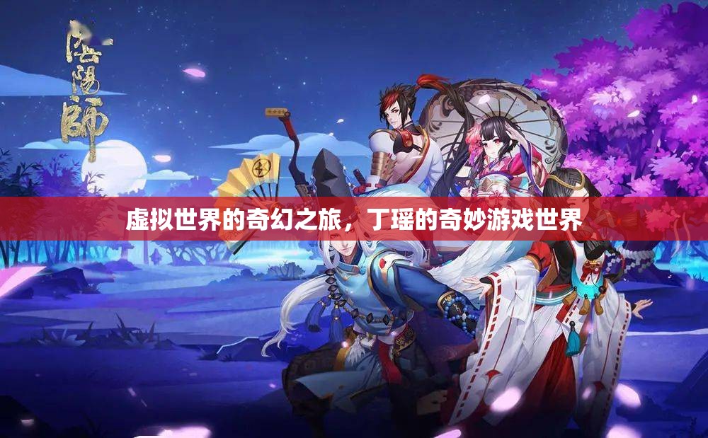 丁瑤的奇幻游戲之旅，虛擬世界的冒險(xiǎn)
