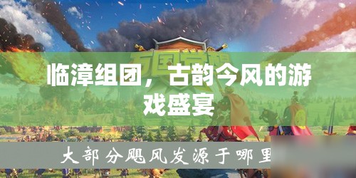 臨漳組團，古韻今風交織的游戲盛宴