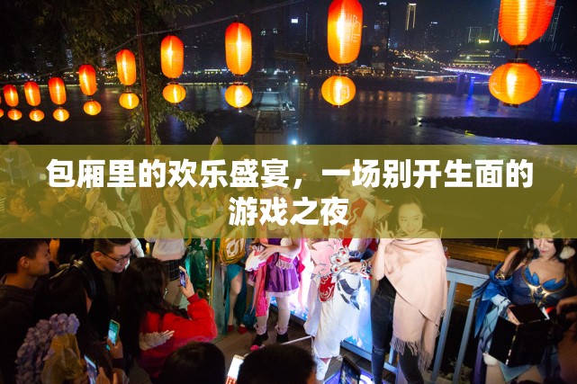 包廂里的歡樂盛宴，別開生面的游戲之夜