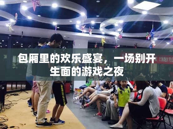 包廂里的歡樂盛宴，別開生面的游戲之夜