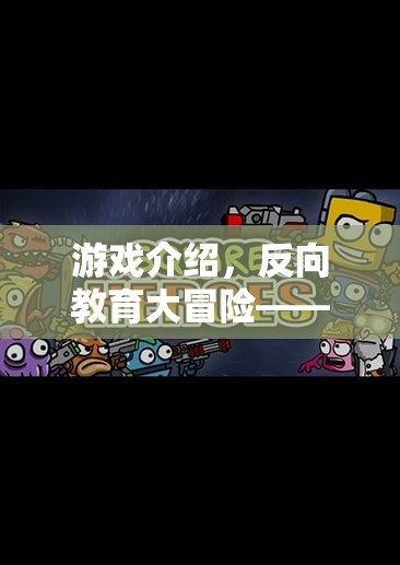 反向教育大冒險(xiǎn)，在游戲中學(xué)習(xí)，在挑戰(zhàn)中成長