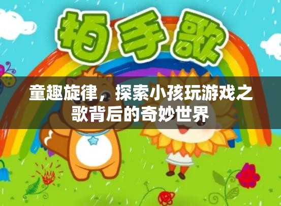 童趣旋律，揭秘小孩玩游戲之歌背后的奇妙世界