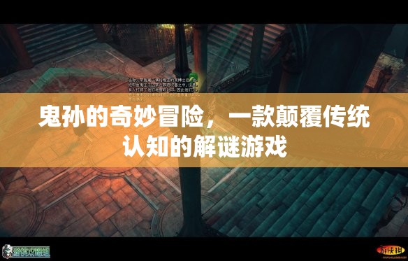 鬼孫的奇妙冒險(xiǎn)，挑戰(zhàn)傳統(tǒng)認(rèn)知的解謎之旅