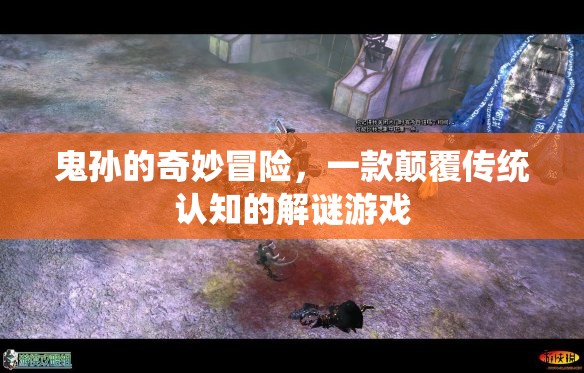 鬼孫的奇妙冒險(xiǎn)，挑戰(zhàn)傳統(tǒng)認(rèn)知的解謎之旅