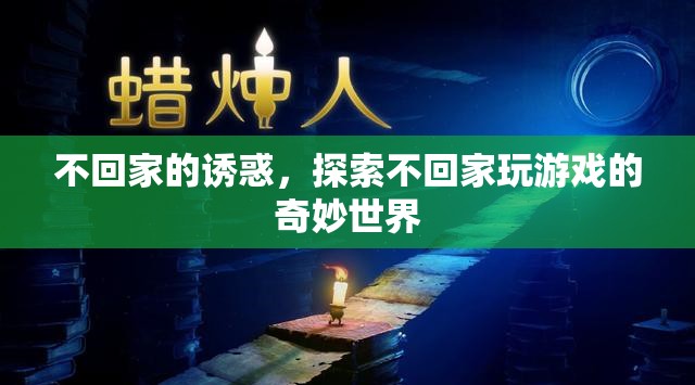 不回家的誘惑，解鎖游戲世界的奇妙之旅