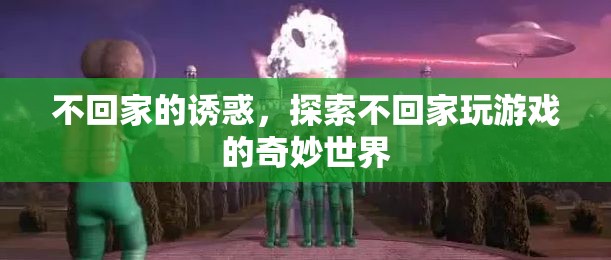 不回家的誘惑，解鎖游戲世界的奇妙之旅