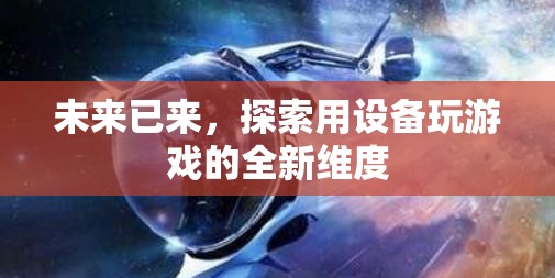 未來游戲新維度，探索設備與游戲的無限可能
