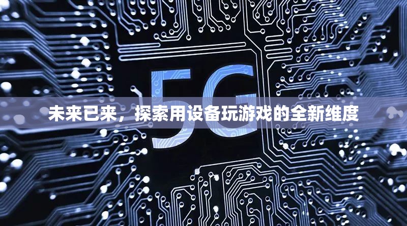 未來游戲新維度，探索設備與游戲的無限可能