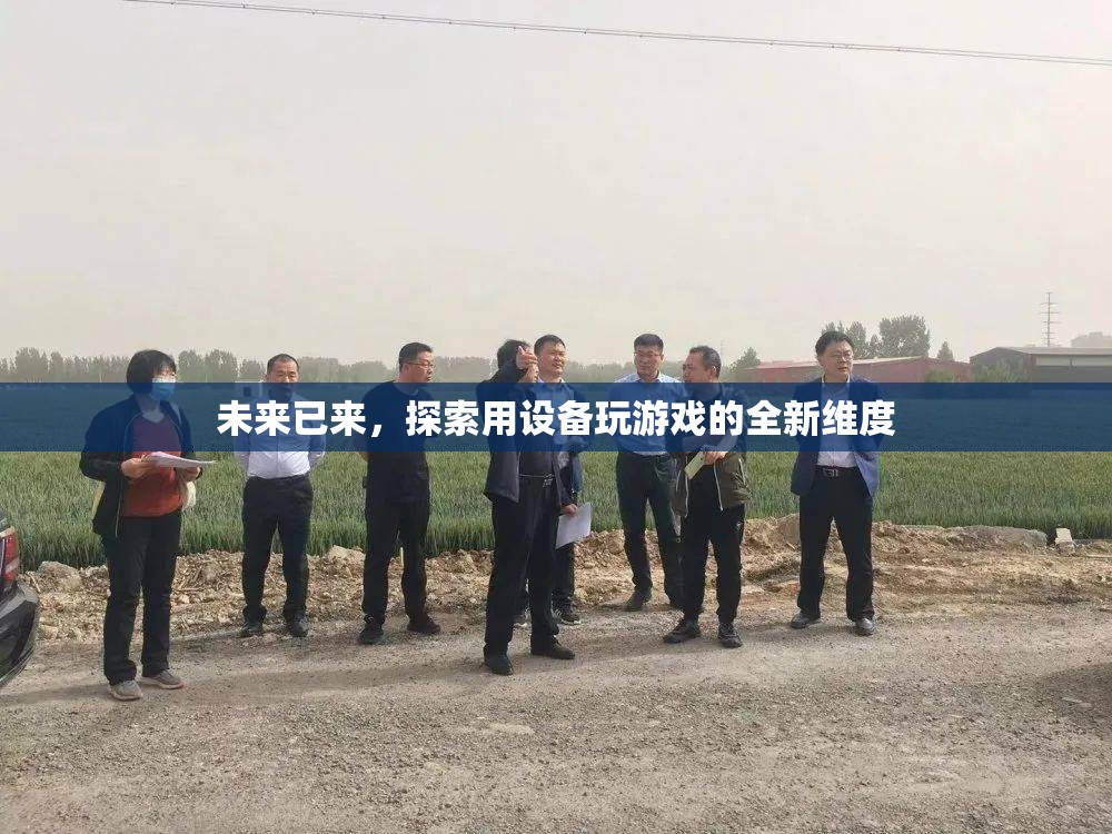 未來游戲新維度，探索設備與游戲的無限可能
