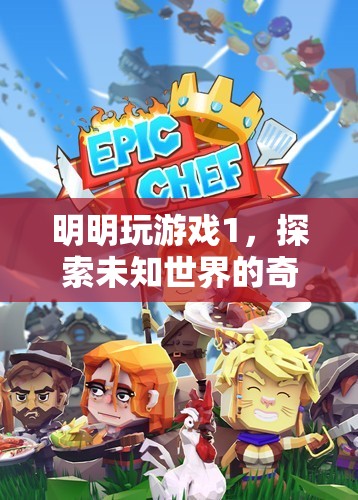 明明玩游戲1，解鎖未知世界的奇妙冒險(xiǎn)之旅