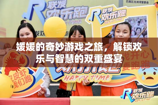 媛媛的奇妙游戲之旅，解鎖歡樂與智慧的雙重盛宴
