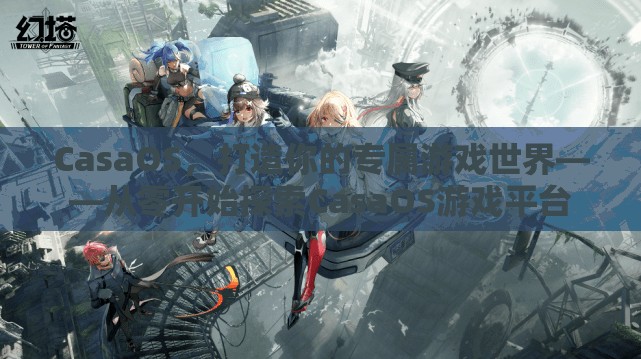 CasaOS，從零開(kāi)始打造你的專屬游戲世界