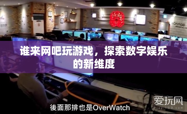 探索數(shù)字娛樂新維度，網(wǎng)吧游戲成為新潮流