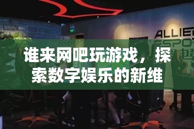 探索數(shù)字娛樂新維度，網(wǎng)吧游戲成為新潮流